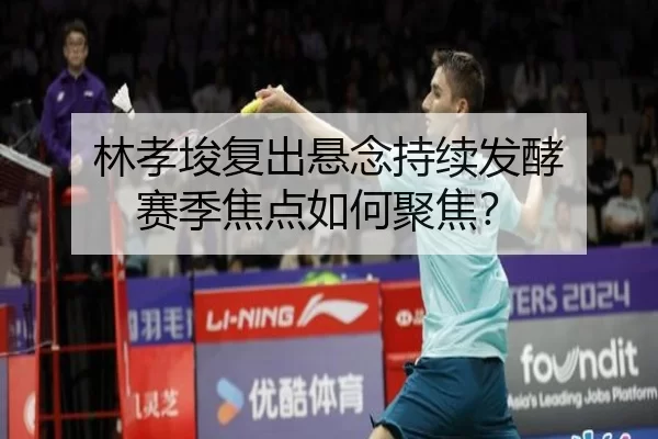 林孝埈复出悬念持续发酵 赛季焦点如何聚焦？